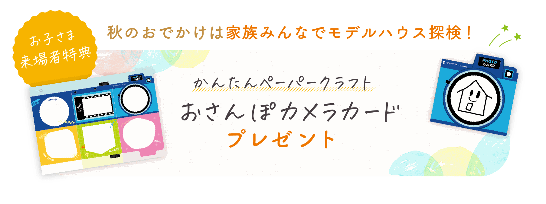 お子さま来場者特典 秋のおでかけは家族みんなでモデルハウス探検！ かんたんペーパークラフト「おさんぽカメラカード」プレゼント