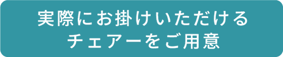 実際にお掛けいただけるチェアーをご用意