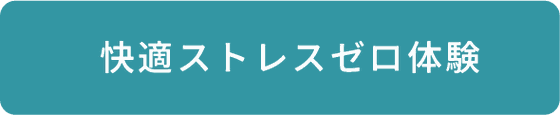 快適ストレスゼロ体験